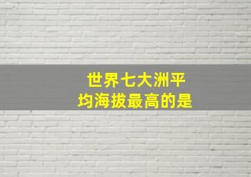 世界七大洲平均海拔最高的是