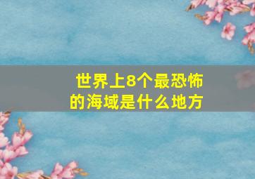 世界上8个最恐怖的海域是什么地方