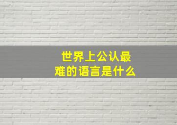 世界上公认最难的语言是什么