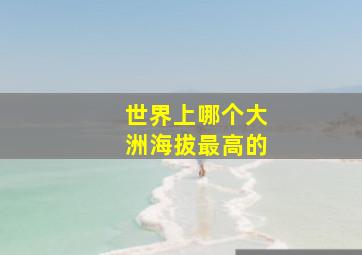 世界上哪个大洲海拔最高的