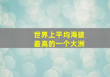 世界上平均海拔最高的一个大洲