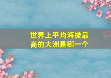 世界上平均海拔最高的大洲是哪一个