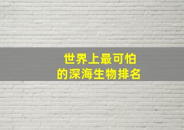 世界上最可怕的深海生物排名