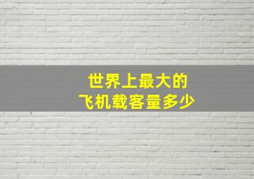 世界上最大的飞机载客量多少