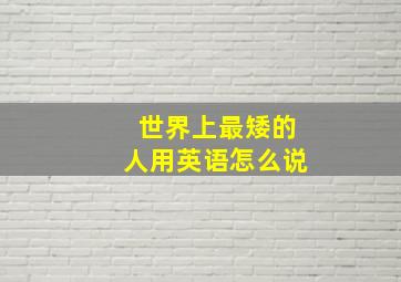 世界上最矮的人用英语怎么说