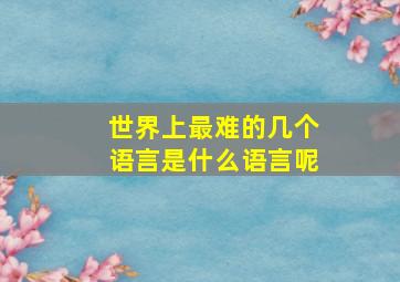 世界上最难的几个语言是什么语言呢