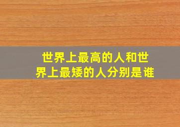 世界上最高的人和世界上最矮的人分别是谁