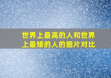 世界上最高的人和世界上最矮的人的图片对比