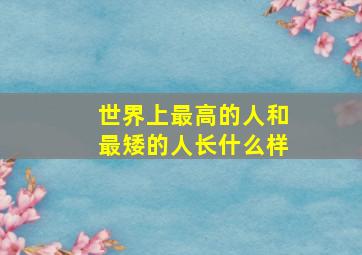 世界上最高的人和最矮的人长什么样