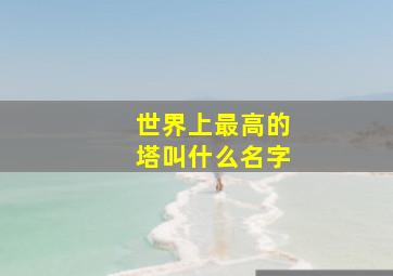 世界上最高的塔叫什么名字