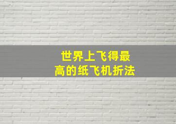 世界上飞得最高的纸飞机折法