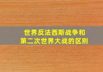 世界反法西斯战争和第二次世界大战的区别