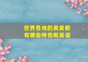 世界各地的美食都有哪些特色呢英语