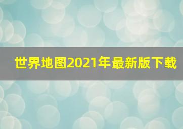 世界地图2021年最新版下载