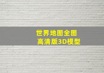 世界地图全图高清版3D模型