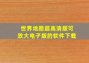 世界地图超高清版可放大电子版的软件下载