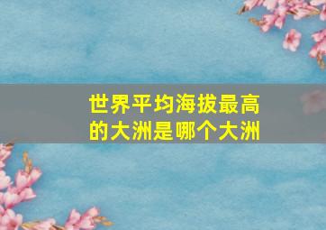 世界平均海拔最高的大洲是哪个大洲