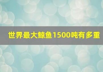 世界最大鲸鱼1500吨有多重