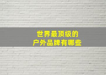 世界最顶级的户外品牌有哪些