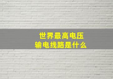 世界最高电压输电线路是什么