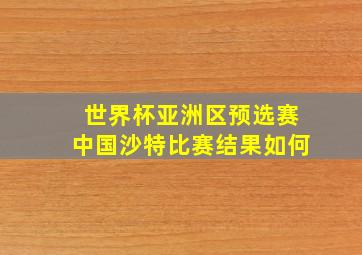 世界杯亚洲区预选赛中国沙特比赛结果如何