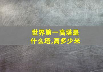 世界第一高塔是什么塔,高多少米