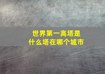 世界第一高塔是什么塔在哪个城市