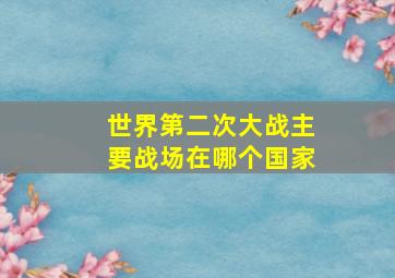 世界第二次大战主要战场在哪个国家