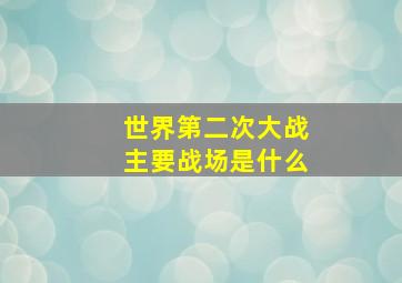 世界第二次大战主要战场是什么