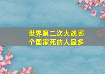 世界第二次大战哪个国家死的人最多