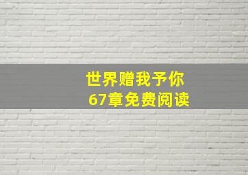 世界赠我予你67章免费阅读