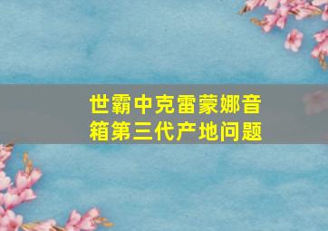 世霸中克雷蒙娜音箱第三代产地问题