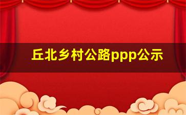 丘北乡村公路ppp公示