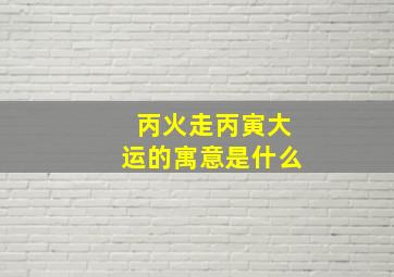 丙火走丙寅大运的寓意是什么