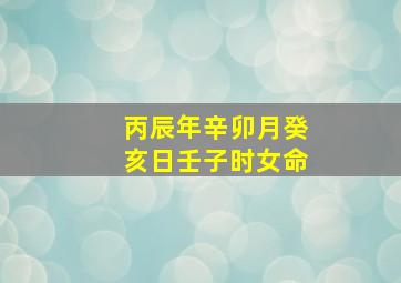 丙辰年辛卯月癸亥日壬子时女命