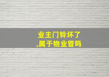 业主门铃坏了,属于物业管吗