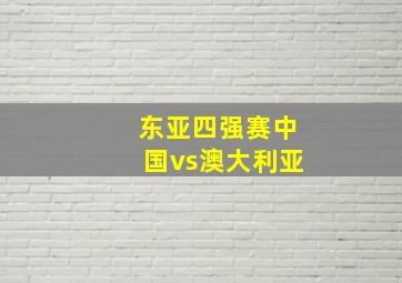 东亚四强赛中国vs澳大利亚