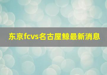 东京fcvs名古屋鲸最新消息