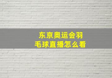 东京奥运会羽毛球直播怎么看