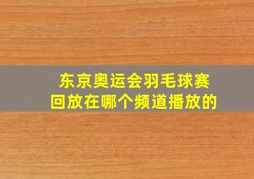 东京奥运会羽毛球赛回放在哪个频道播放的