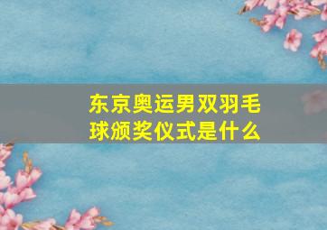 东京奥运男双羽毛球颁奖仪式是什么