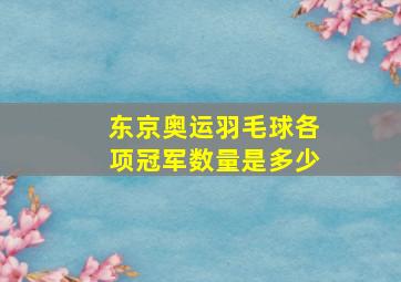 东京奥运羽毛球各项冠军数量是多少