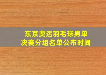 东京奥运羽毛球男单决赛分组名单公布时间