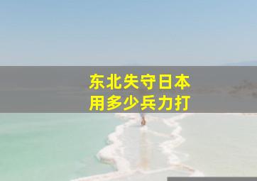 东北失守日本用多少兵力打