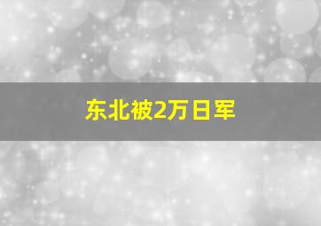 东北被2万日军