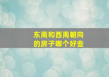 东南和西南朝向的房子哪个好些