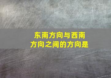 东南方向与西南方向之间的方向是