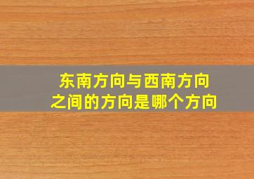 东南方向与西南方向之间的方向是哪个方向