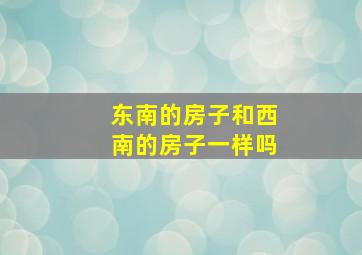 东南的房子和西南的房子一样吗