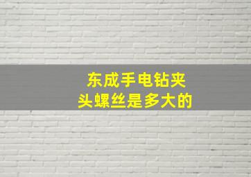 东成手电钻夹头螺丝是多大的